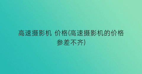高速摄影机 价格(高速摄影机的价格参差不齐)
